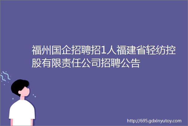 福州国企招聘招1人福建省轻纺控股有限责任公司招聘公告