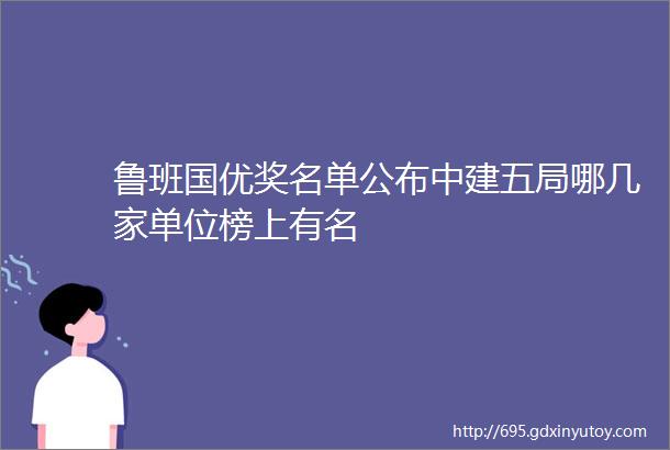 鲁班国优奖名单公布中建五局哪几家单位榜上有名