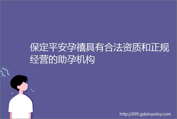 保定平安孕禧具有合法资质和正规经营的助孕机构