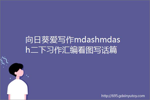 向日葵爱写作mdashmdash二下习作汇编看图写话篇