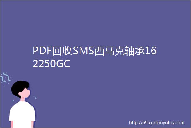 PDF回收SMS西马克轴承162250GC