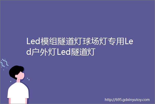 Led模组隧道灯球场灯专用Led户外灯Led隧道灯