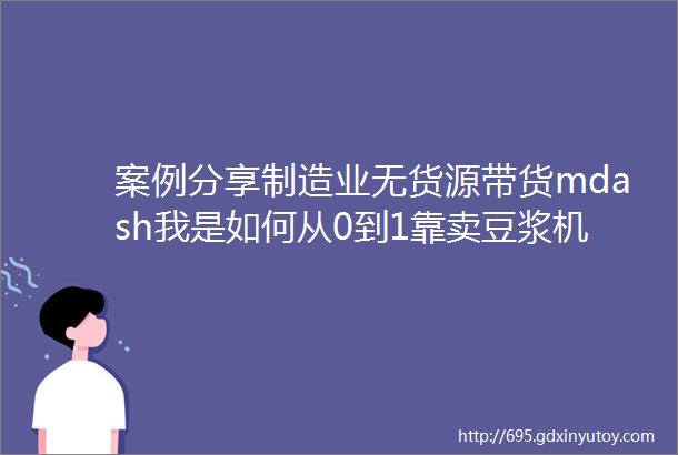 案例分享制造业无货源带货mdash我是如何从0到1靠卖豆浆机20天赚9000