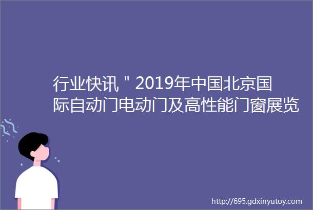 行业快讯＂2019年中国北京国际自动门电动门及高性能门窗展览会rdquo火热招商进行中