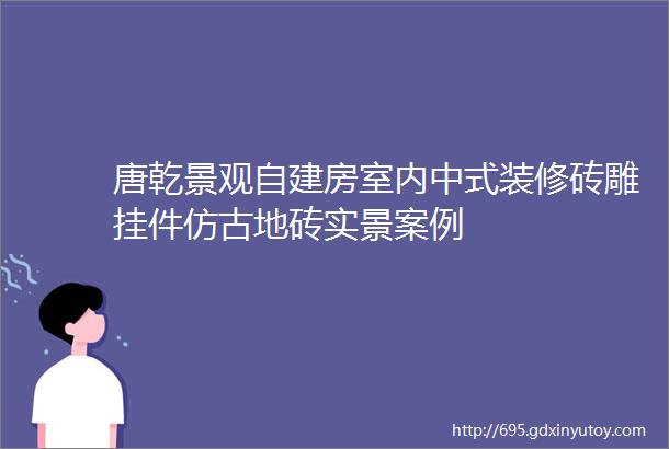 唐乾景观自建房室内中式装修砖雕挂件仿古地砖实景案例