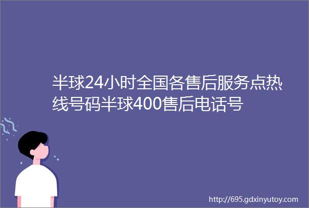 半球24小时全国各售后服务点热线号码半球400售后电话号