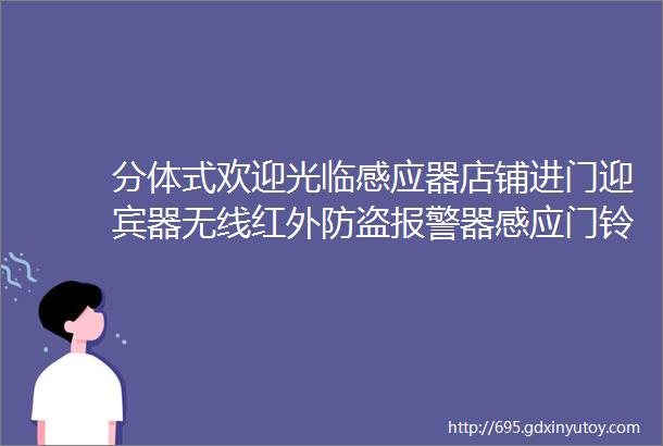 分体式欢迎光临感应器店铺进门迎宾器无线红外防盗报警器感应门铃