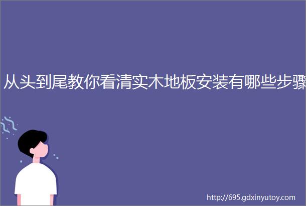 从头到尾教你看清实木地板安装有哪些步骤