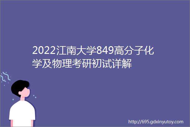 2022江南大学849高分子化学及物理考研初试详解