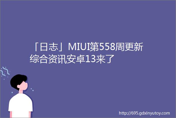 「日志」MIUI第558周更新综合资讯安卓13来了