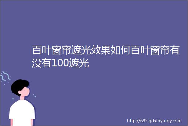 百叶窗帘遮光效果如何百叶窗帘有没有100遮光