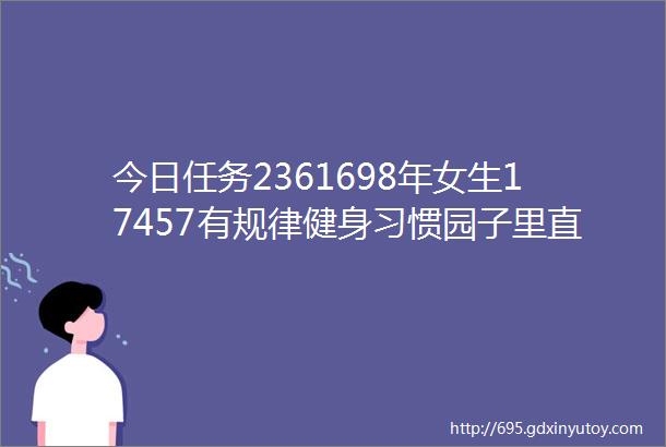 今日任务2361698年女生17457有规律健身习惯园子里直博还有两年毕业三观正性格阳光开朗