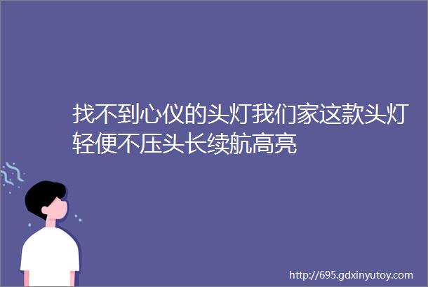 找不到心仪的头灯我们家这款头灯轻便不压头长续航高亮