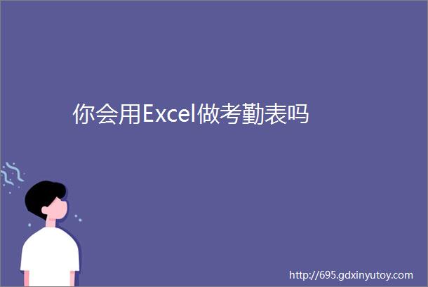 你会用Excel做考勤表吗