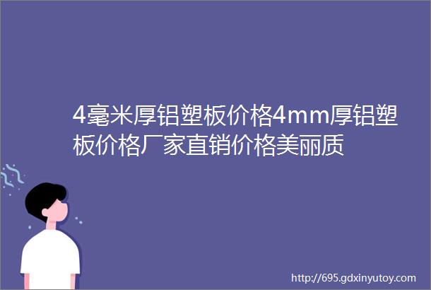 4毫米厚铝塑板价格4mm厚铝塑板价格厂家直销价格美丽质