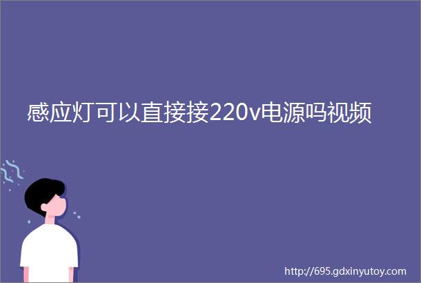 感应灯可以直接接220v电源吗视频