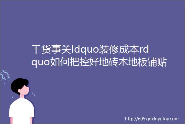 干货事关ldquo装修成本rdquo如何把控好地砖木地板铺贴的损耗率