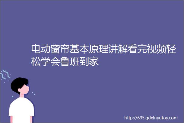 电动窗帘基本原理讲解看完视频轻松学会鲁班到家