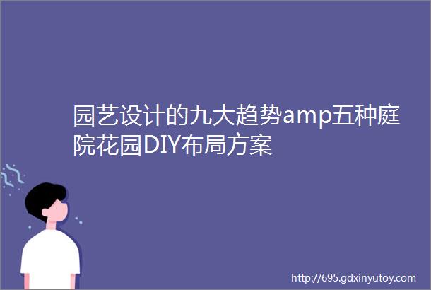 园艺设计的九大趋势amp五种庭院花园DIY布局方案