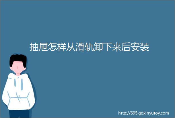 抽屉怎样从滑轨卸下来后安装