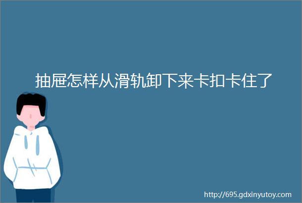 抽屉怎样从滑轨卸下来卡扣卡住了