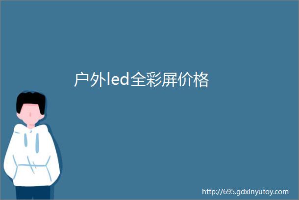 户外led全彩屏价格