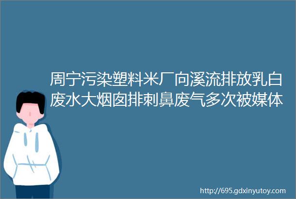 周宁污染塑料米厂向溪流排放乳白废水大烟囱排刺鼻废气多次被媒体爆光还在继续生产