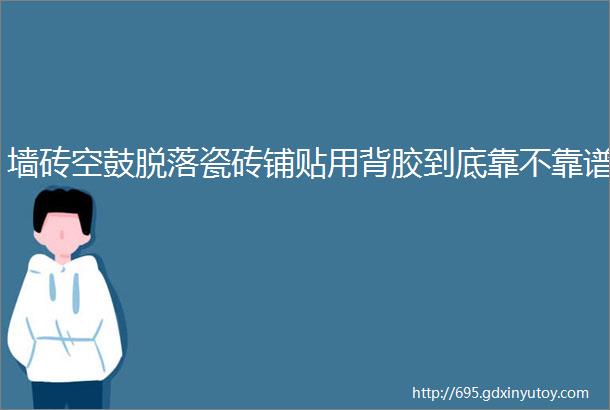 墙砖空鼓脱落瓷砖铺贴用背胶到底靠不靠谱