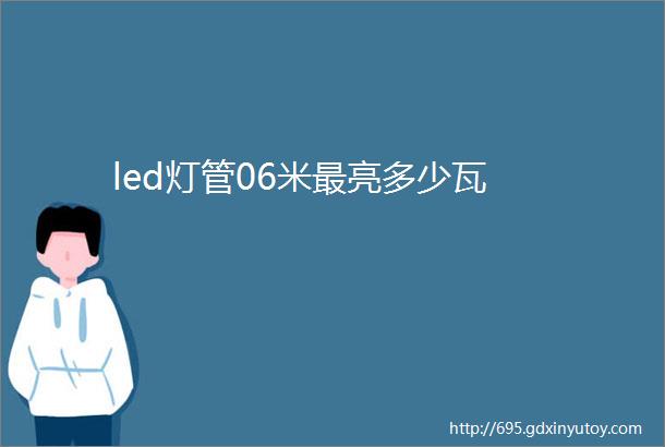 led灯管06米最亮多少瓦