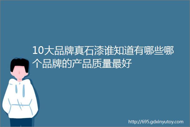 10大品牌真石漆谁知道有哪些哪个品牌的产品质量最好