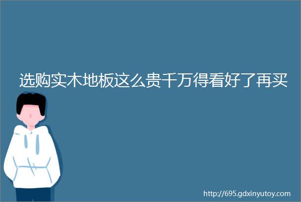 选购实木地板这么贵千万得看好了再买