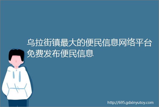 乌拉街镇最大的便民信息网络平台免费发布便民信息