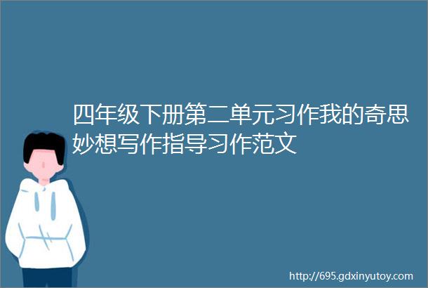 四年级下册第二单元习作我的奇思妙想写作指导习作范文