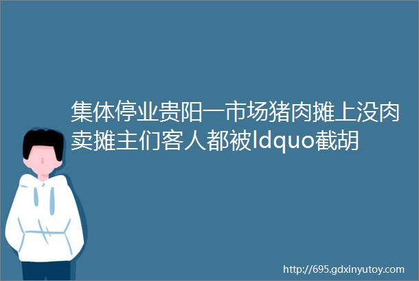 集体停业贵阳一市场猪肉摊上没肉卖摊主们客人都被ldquo截胡rdquo了