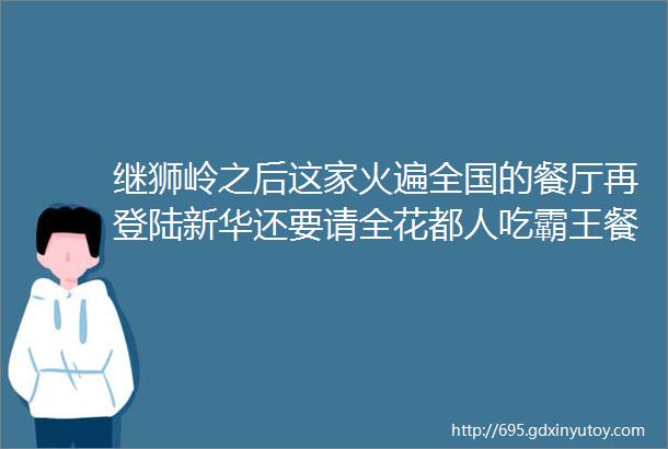 继狮岭之后这家火遍全国的餐厅再登陆新华还要请全花都人吃霸王餐hellip