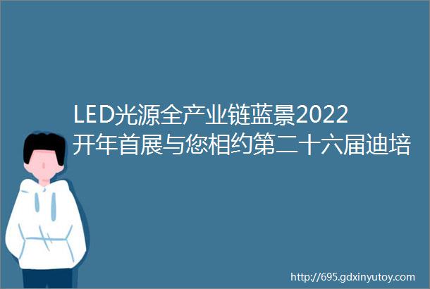 LED光源全产业链蓝景2022开年首展与您相约第二十六届迪培思广州国际广告展