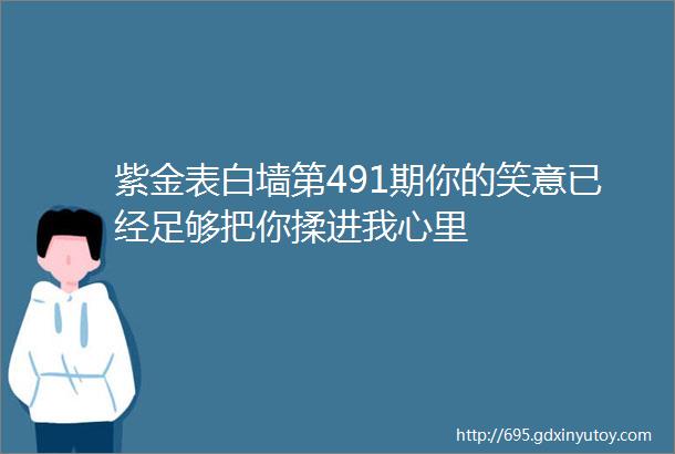 紫金表白墙第491期你的笑意已经足够把你揉进我心里