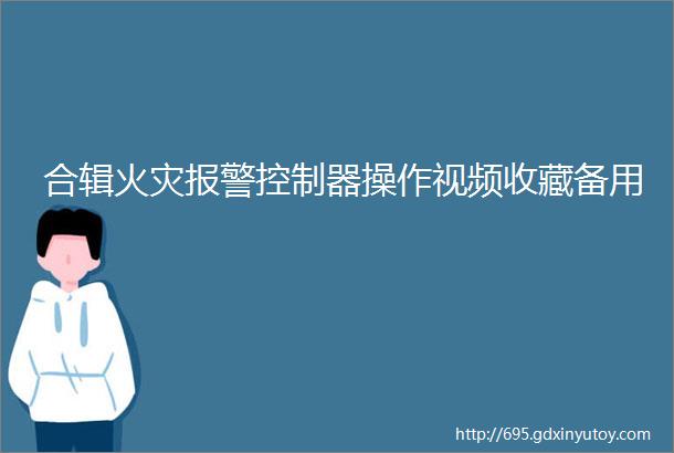 合辑火灾报警控制器操作视频收藏备用