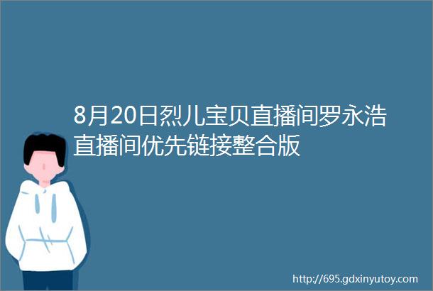 8月20日烈儿宝贝直播间罗永浩直播间优先链接整合版