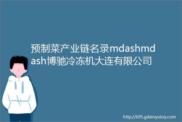 预制菜产业链名录mdashmdash博驰冷冻机大连有限公司