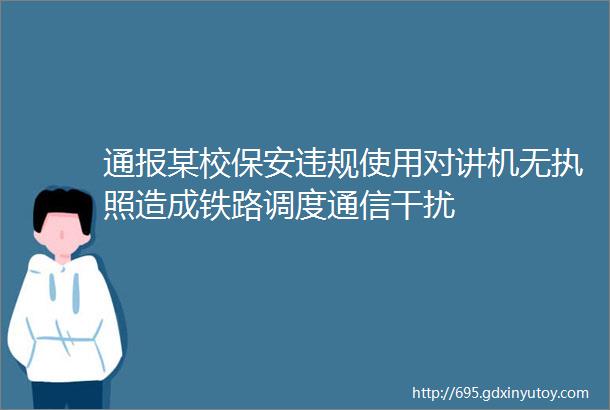 通报某校保安违规使用对讲机无执照造成铁路调度通信干扰