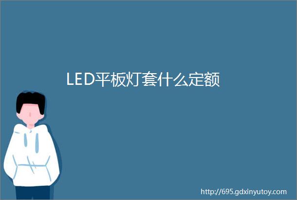 LED平板灯套什么定额