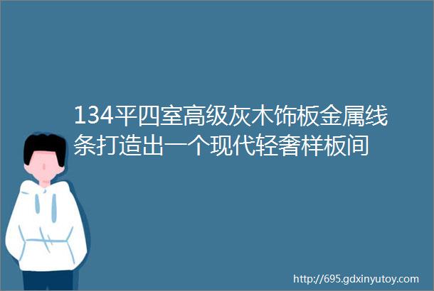 134平四室高级灰木饰板金属线条打造出一个现代轻奢样板间