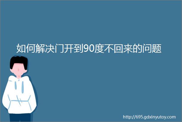 如何解决门开到90度不回来的问题