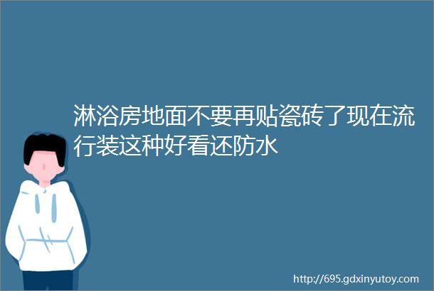 淋浴房地面不要再贴瓷砖了现在流行装这种好看还防水