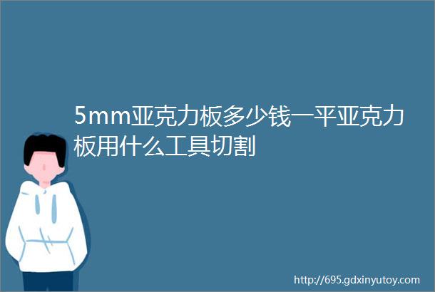 5mm亚克力板多少钱一平亚克力板用什么工具切割