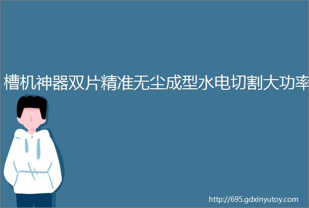 槽机神器双片精准无尘成型水电切割大功率