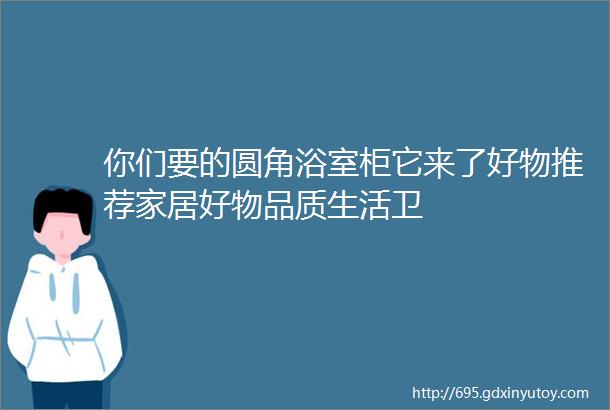 你们要的圆角浴室柜它来了好物推荐家居好物品质生活卫