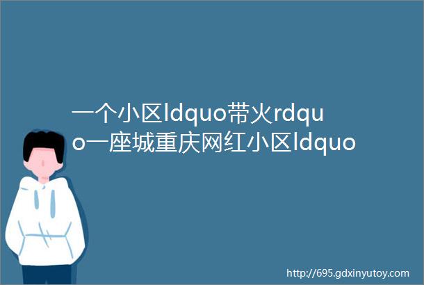 一个小区ldquo带火rdquo一座城重庆网红小区ldquo谢绝参观rdquo后再『重生』