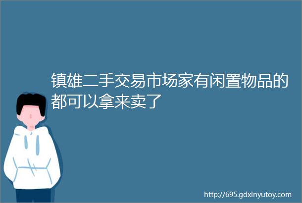 镇雄二手交易市场家有闲置物品的都可以拿来卖了